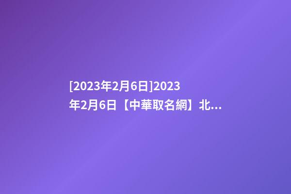 [2023年2月6日]2023年2月6日【中華取名網】北京XXX有限公司簽約-第1張-公司起名-玄機派